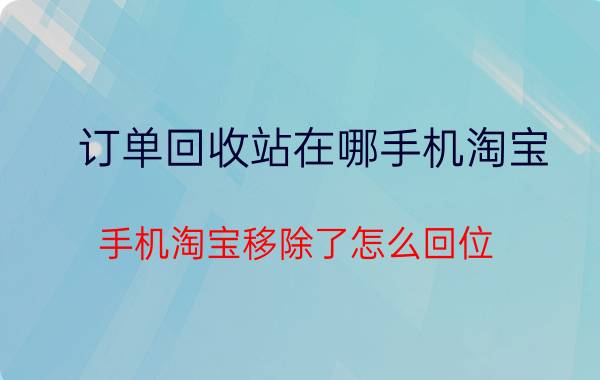 订单回收站在哪手机淘宝 手机淘宝移除了怎么回位？